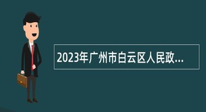 2023年广州市白云区人民政府三元里街道办事处第三次招聘政府雇员公告