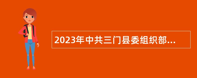 2023年中共三门县委组织部招聘编制外合同制工作人员公告