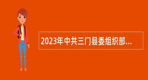 2023年中共三门县委组织部招聘编制外合同制工作人员公告