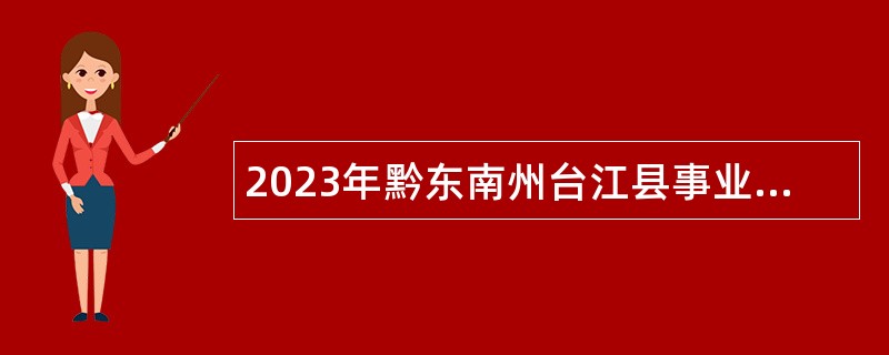 2023年黔东南州台江县事业单位急需紧缺人才引进公告（第二批）