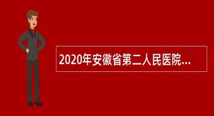 2020年安徽省第二人民医院高层次人才招聘公告