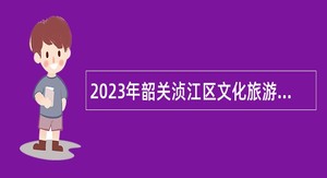 2023年韶关浈江区文化旅游体育局招聘编外聘用人员公告