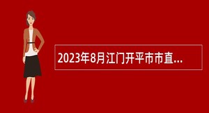 2023年8月江门开平市市直机关单位招考政府雇员公告