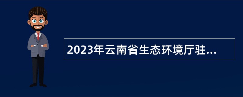 2023年云南省生态环境厅驻楚雄州生态环境监测站招聘公告