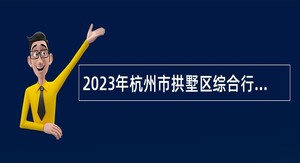 2023年杭州市拱墅区综合行政执法局编外人员招聘公告