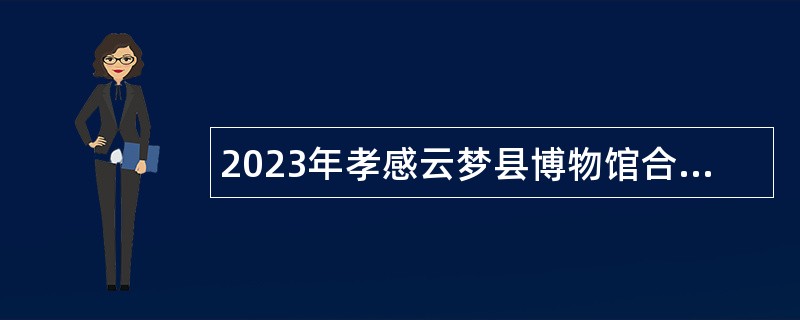 2023年孝感云梦县博物馆合同制讲解员招聘公告
