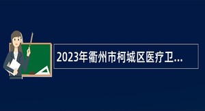 2023年衢州市柯城区医疗卫生事业单位招聘公告