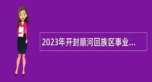 2023年开封顺河回族区事业单位招聘考试公告（50人）