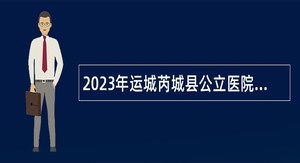 2023年运城芮城县公立医院招聘公告