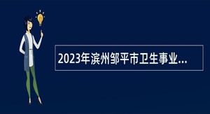 2023年滨州邹平市卫生事业单位招聘工作人员简章