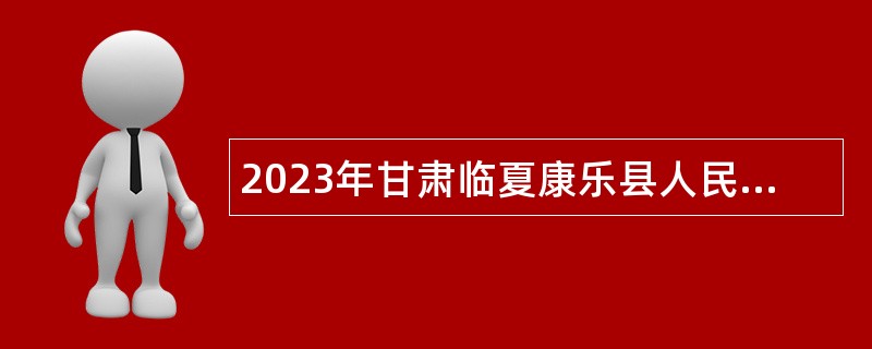 2023年甘肃临夏康乐县人民医院招录聘用卫生专业技术人员公告