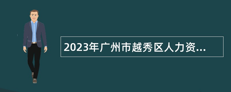 2023年广州市越秀区人力资源和社会保障局招聘辅助人员公告