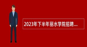 2023年下半年丽水学院招聘工作人员公告（2023年第3号）