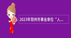 2023年鄂州市事业单位“人才池计划” 鄂州职业大学特殊招聘公告