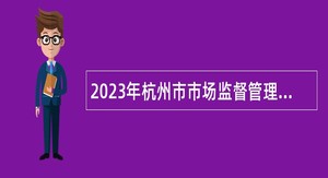 2023年杭州市市场监督管理局所属事业单位招聘公告