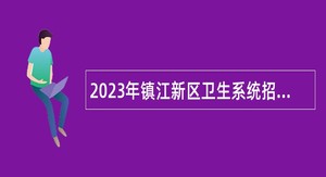 2023年镇江新区卫生系统招聘事业编制人员公告