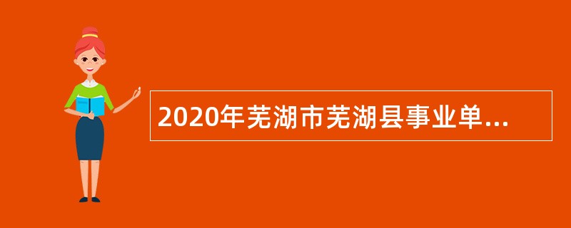 2020年芜湖市芜湖县事业单位招聘考试公告（135人）