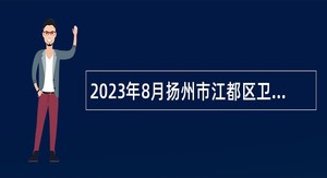 2023年8月扬州市江都区卫生健康系统事业单位招聘专业技术人员公告