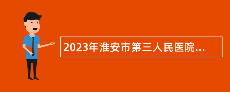 2023年淮安市第三人民医院招聘公告