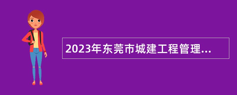 2023年东莞市城建工程管理局第二次自主招聘聘用人员公告