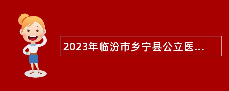 2023年临汾市乡宁县公立医院招聘公告