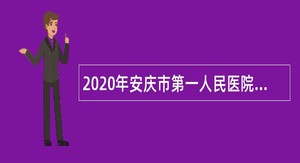 2020年安庆市第一人民医院招聘公告