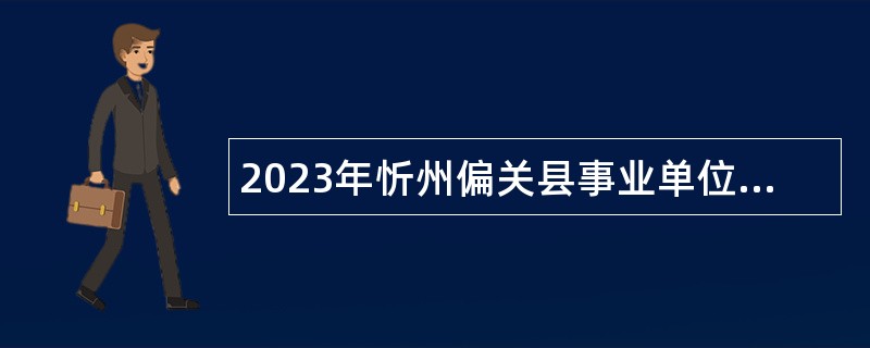 2023年忻州偏关县事业单位招聘考试公告（32人）
