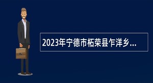 2023年宁德市柘荣县乍洋乡人民政府招聘乍洋乡综合巡防队队员公告