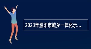 2023年濮阳市城乡一体化示范区8个城区中小学招聘教师公告