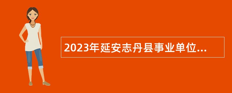 2023年延安志丹县事业单位定向招聘大学生退役士兵公告