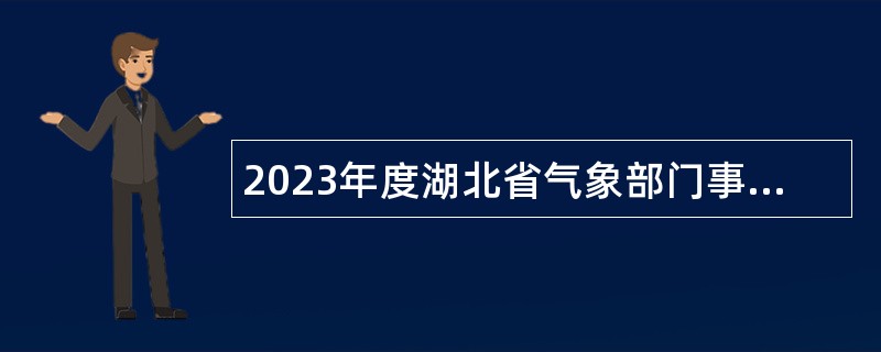 2023年度湖北省气象部门事业单位招聘应届高校毕业生公告（第16号） - 第二轮补录