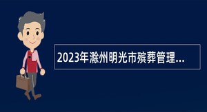 2023年滁州明光市殡葬管理所招聘公告