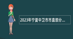 2023年宁夏中卫市市直部分机关事业单位招聘聘用编制工作人员公告