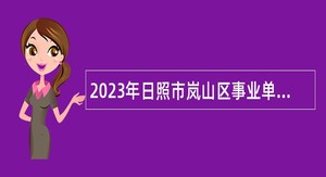 2023年日照市岚山区事业单位招聘考试公告（第二批   35人）