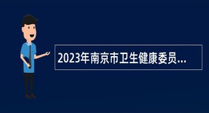 2023年南京市卫生健康委员会所属事业单位招聘高层次人才公告