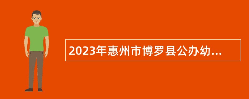 2023年惠州市博罗县公办幼儿园专业技术编外人员招聘公告