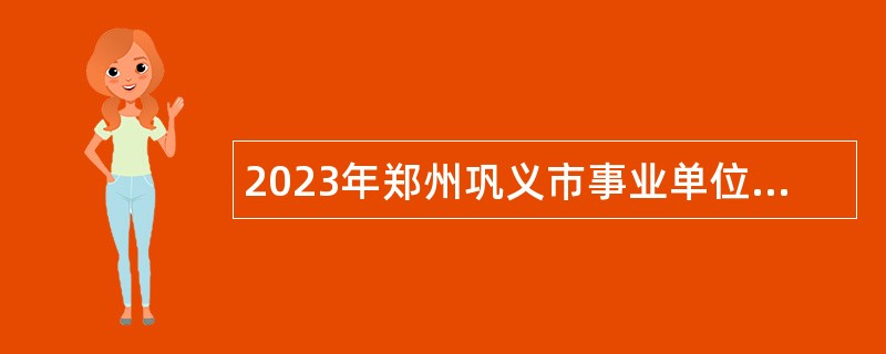 2023年郑州巩义市事业单位招聘考试公告（210名）