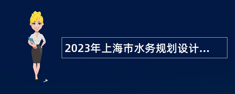 2023年上海市水务规划设计研究院（上海市海洋规划设计研究院）招聘公告