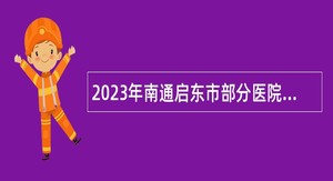 2023年南通启东市部分医院招聘工作人员（编外）公告