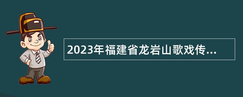 2023年福建省龙岩山歌戏传习中心招聘山歌戏演员公告