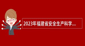 2023年福建省安全生产科学研究院招聘高层次人才公告