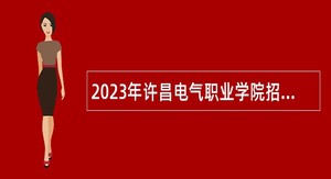 2023年许昌电气职业学院招聘工作人员公告