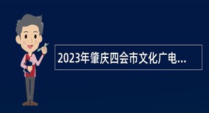 2023年肇庆四会市文化广电旅游体育局所属事业单位招聘公告