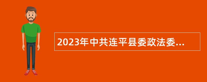 2023年中共连平县委政法委员会招聘编外人员公告