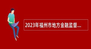 2023年福州市地方金融监督管理局招聘编外人员公告