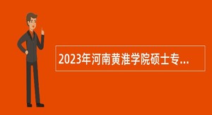 2023年河南黄淮学院硕士专任教师招聘公告
