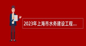 2023年上海市水务建设工程安全质量监督中心站（上海市水务工程定额管理站）招聘公告