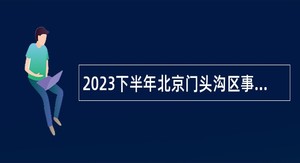 2023下半年北京门头沟区事业单位招聘考试公告（93人）
