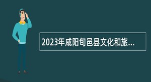 2023年咸阳旬邑县文化和旅游局招聘公告