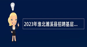 2023年淮北濉溪县招聘基层医疗卫生专业技术人员（县管乡用）公告
